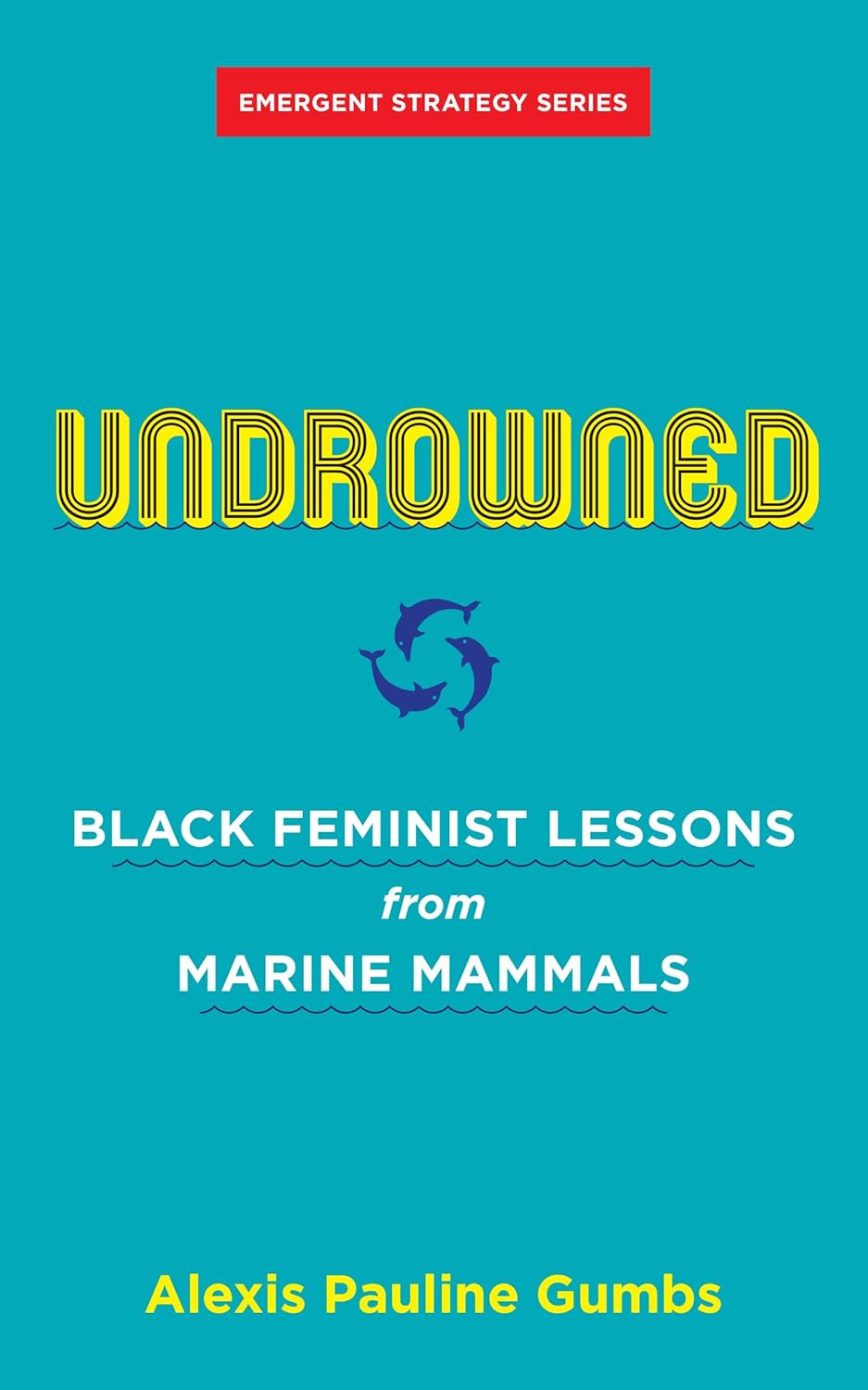 Undrowned: Black Feminist Lessons from Marine Mammals (Emergent Strategy, 2)