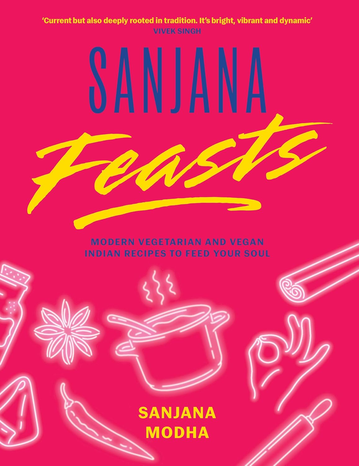 Sanjana Feasts: Modern Vegetarian and Vegan Indian Recipes to Feed Your Soul