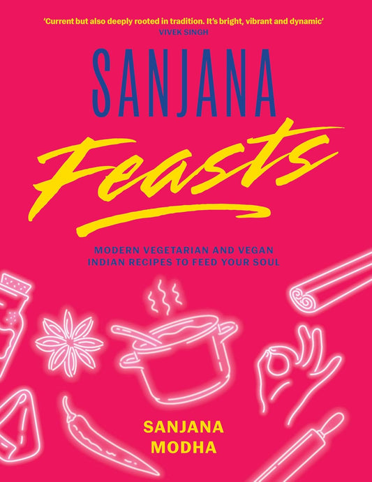 Sanjana Feasts: Modern Vegetarian and Vegan Indian Recipes to Feed Your Soul