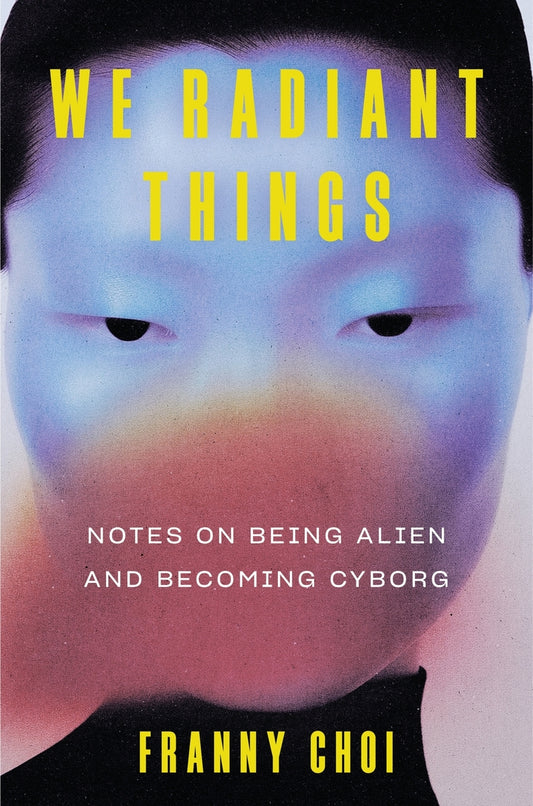 [PREORDER] We Radiant Things: Notes on Being Alien and Becoming Cyborg