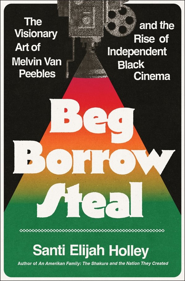 [PREORDER] Beg Borrow Steal: The Visionary Art of Melvin Van Peebles and the Rise of Independent Black Cinema