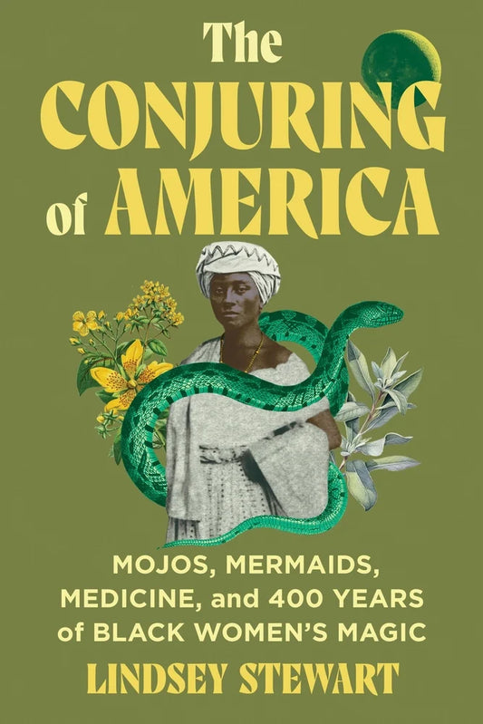 The Conjuring of America Mojos, Mermaids, Medicine, and 400 Years of Black Women's Magic