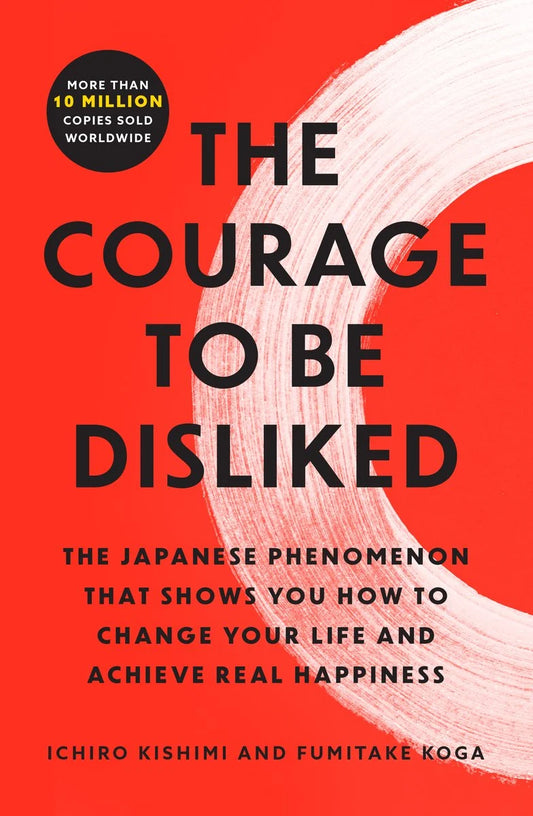 The Courage to Be Disliked: The Japanese Phenomenon That Shows You How to Change Your Life and Achieve Real Happiness